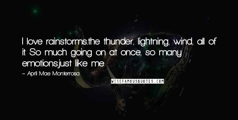 April Mae Monterrosa Quotes: I love rainstorms...the thunder, lightning, wind, all of it. So much going on at once, so many emotions...just like me.