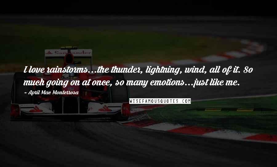 April Mae Monterrosa Quotes: I love rainstorms...the thunder, lightning, wind, all of it. So much going on at once, so many emotions...just like me.