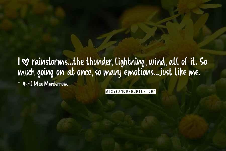 April Mae Monterrosa Quotes: I love rainstorms...the thunder, lightning, wind, all of it. So much going on at once, so many emotions...just like me.