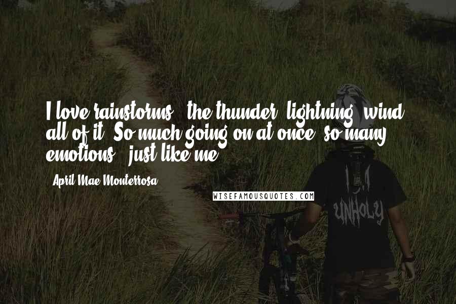 April Mae Monterrosa Quotes: I love rainstorms...the thunder, lightning, wind, all of it. So much going on at once, so many emotions...just like me.