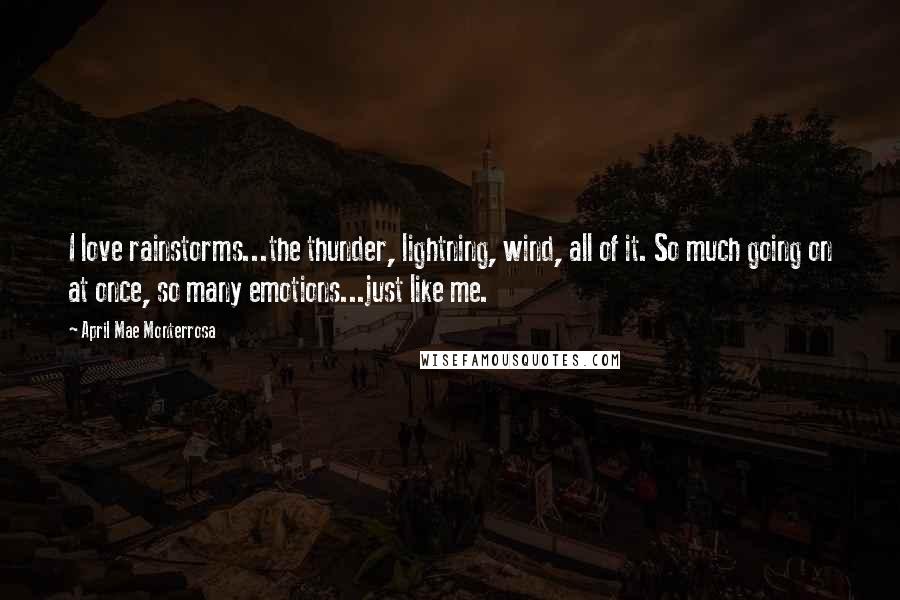 April Mae Monterrosa Quotes: I love rainstorms...the thunder, lightning, wind, all of it. So much going on at once, so many emotions...just like me.