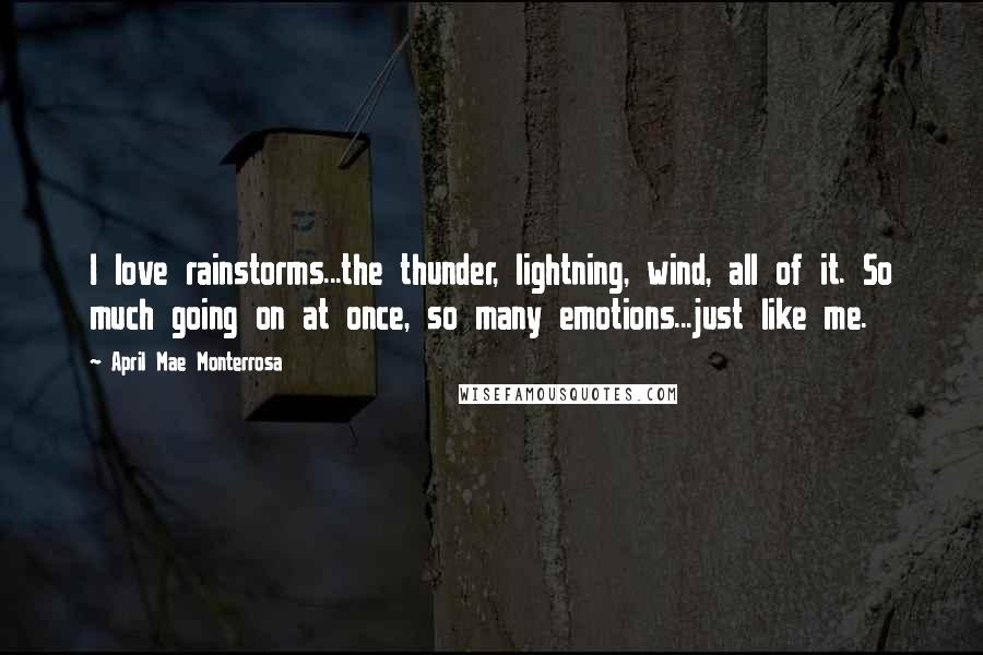 April Mae Monterrosa Quotes: I love rainstorms...the thunder, lightning, wind, all of it. So much going on at once, so many emotions...just like me.