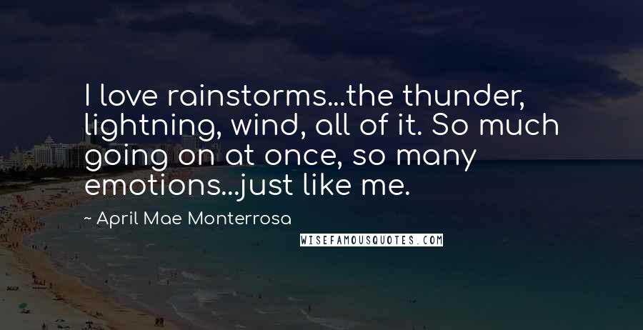 April Mae Monterrosa Quotes: I love rainstorms...the thunder, lightning, wind, all of it. So much going on at once, so many emotions...just like me.