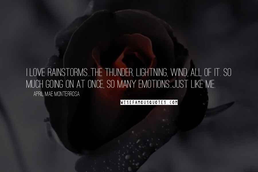 April Mae Monterrosa Quotes: I love rainstorms...the thunder, lightning, wind, all of it. So much going on at once, so many emotions...just like me.