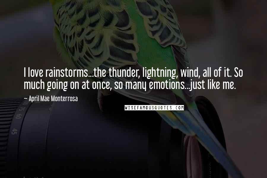 April Mae Monterrosa Quotes: I love rainstorms...the thunder, lightning, wind, all of it. So much going on at once, so many emotions...just like me.