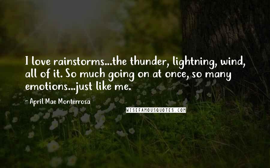 April Mae Monterrosa Quotes: I love rainstorms...the thunder, lightning, wind, all of it. So much going on at once, so many emotions...just like me.