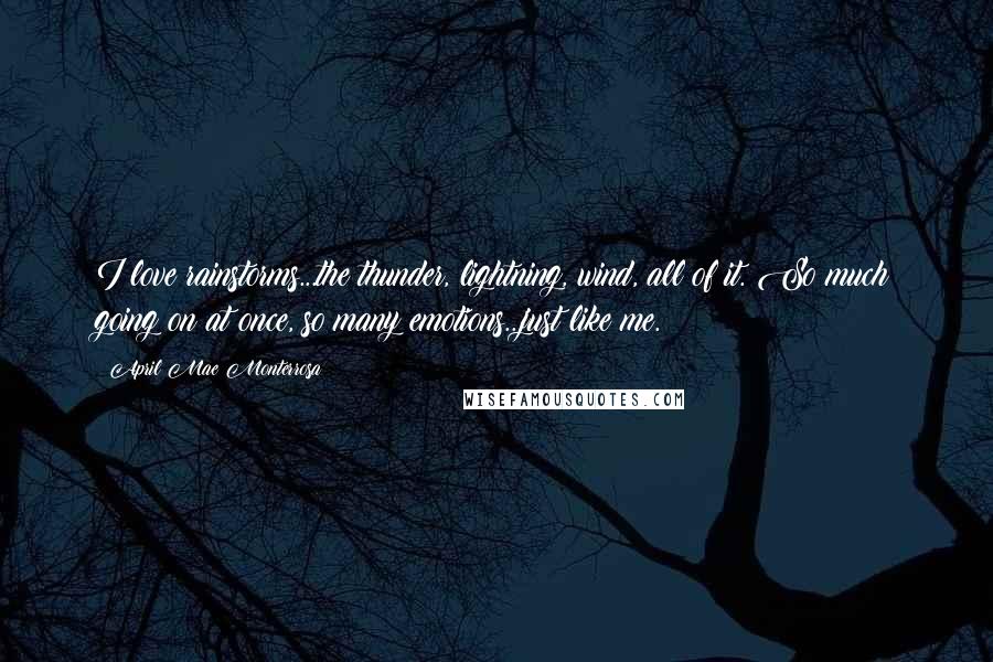 April Mae Monterrosa Quotes: I love rainstorms...the thunder, lightning, wind, all of it. So much going on at once, so many emotions...just like me.