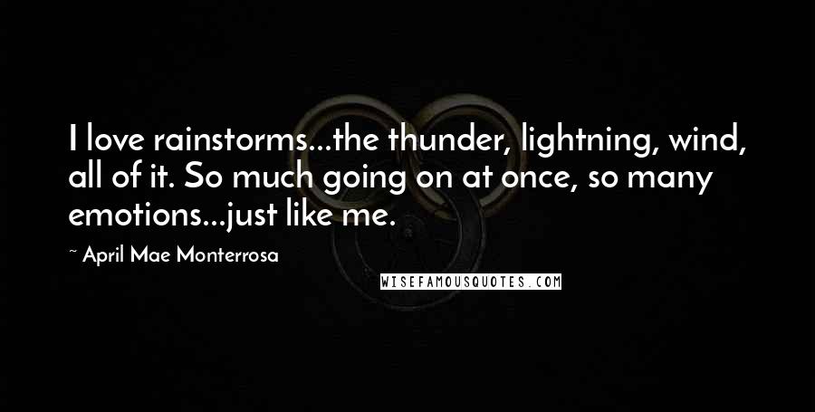 April Mae Monterrosa Quotes: I love rainstorms...the thunder, lightning, wind, all of it. So much going on at once, so many emotions...just like me.