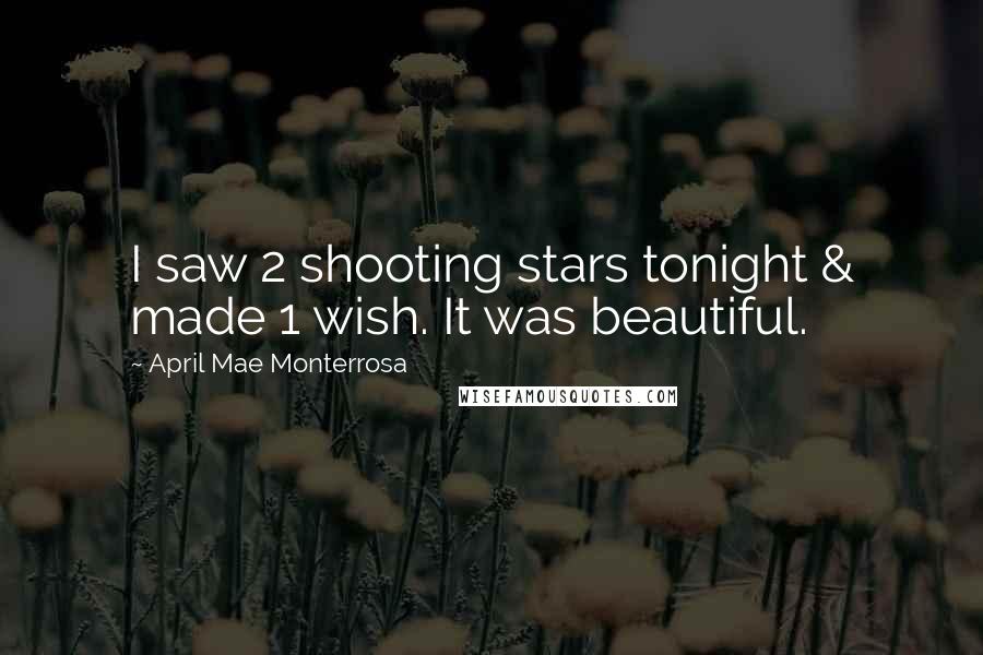 April Mae Monterrosa Quotes: I saw 2 shooting stars tonight & made 1 wish. It was beautiful.