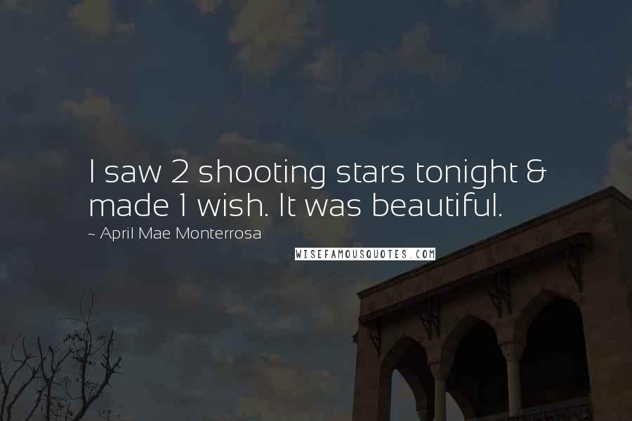 April Mae Monterrosa Quotes: I saw 2 shooting stars tonight & made 1 wish. It was beautiful.