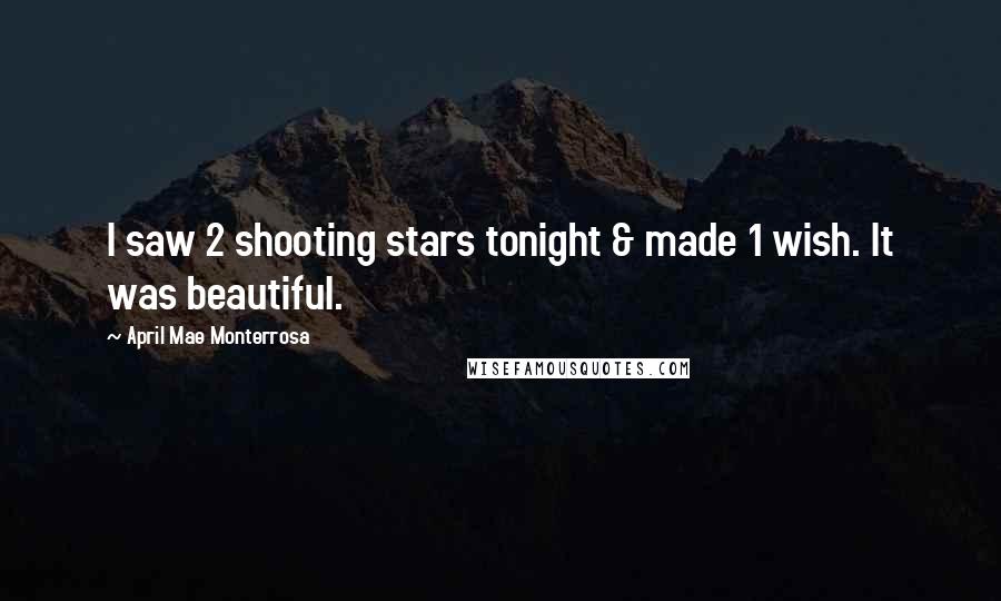 April Mae Monterrosa Quotes: I saw 2 shooting stars tonight & made 1 wish. It was beautiful.