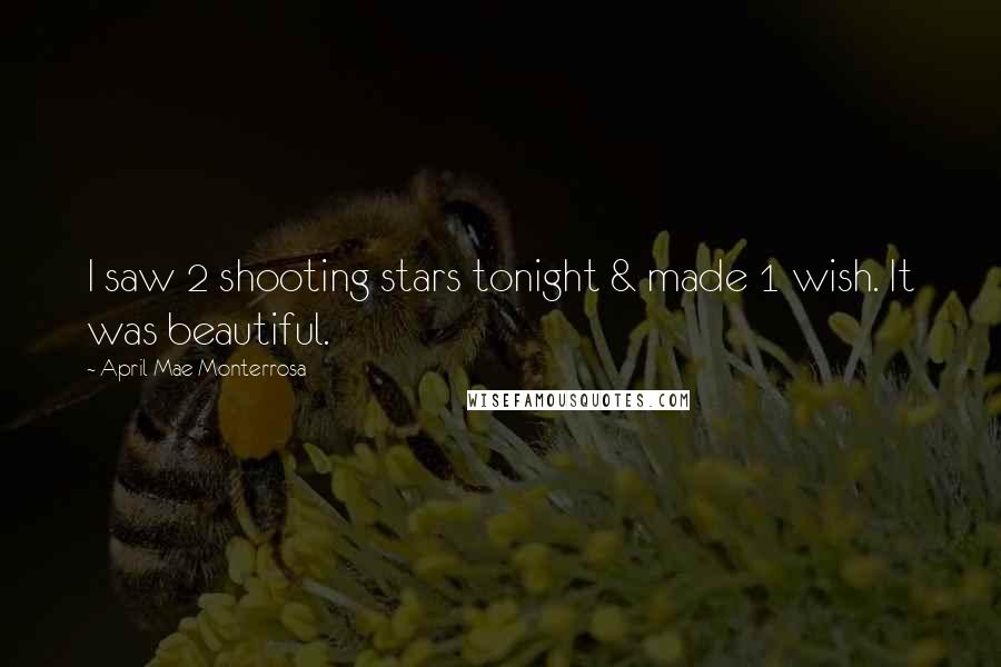 April Mae Monterrosa Quotes: I saw 2 shooting stars tonight & made 1 wish. It was beautiful.