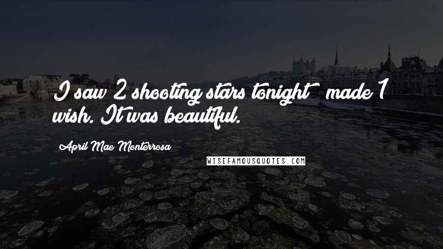 April Mae Monterrosa Quotes: I saw 2 shooting stars tonight & made 1 wish. It was beautiful.