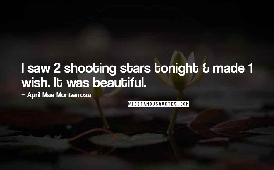 April Mae Monterrosa Quotes: I saw 2 shooting stars tonight & made 1 wish. It was beautiful.