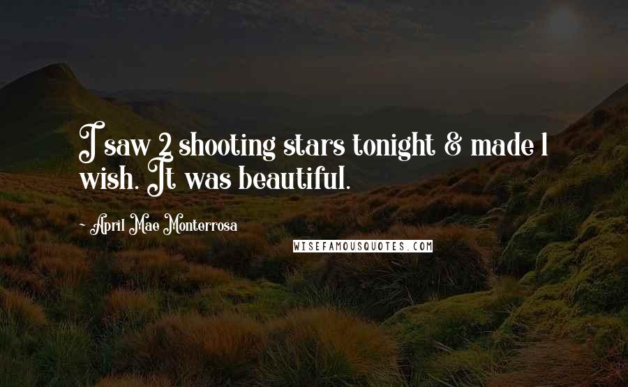 April Mae Monterrosa Quotes: I saw 2 shooting stars tonight & made 1 wish. It was beautiful.