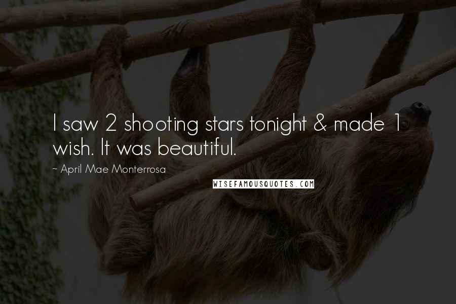 April Mae Monterrosa Quotes: I saw 2 shooting stars tonight & made 1 wish. It was beautiful.