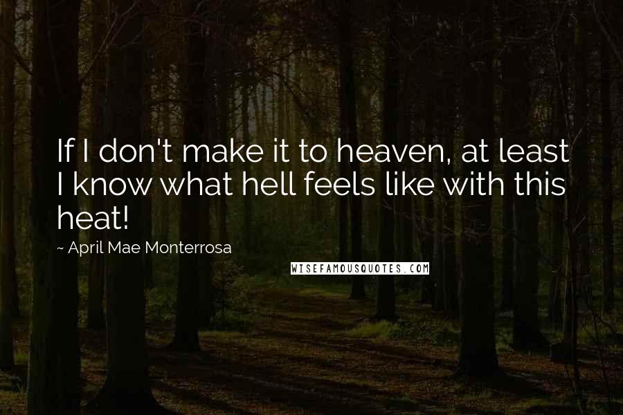 April Mae Monterrosa Quotes: If I don't make it to heaven, at least I know what hell feels like with this heat!