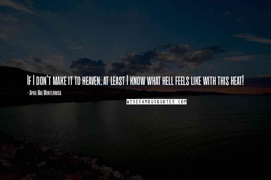 April Mae Monterrosa Quotes: If I don't make it to heaven, at least I know what hell feels like with this heat!