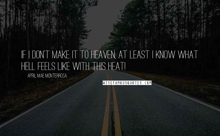 April Mae Monterrosa Quotes: If I don't make it to heaven, at least I know what hell feels like with this heat!