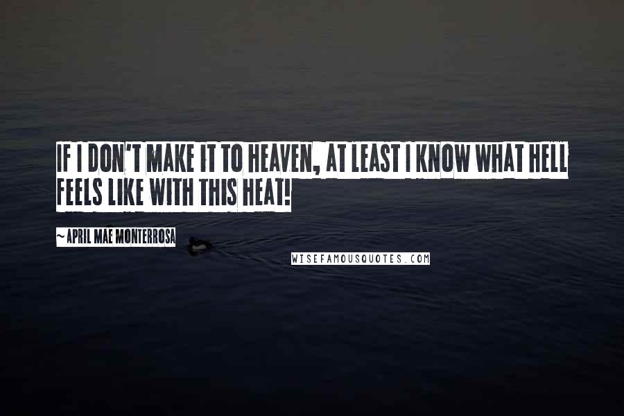 April Mae Monterrosa Quotes: If I don't make it to heaven, at least I know what hell feels like with this heat!