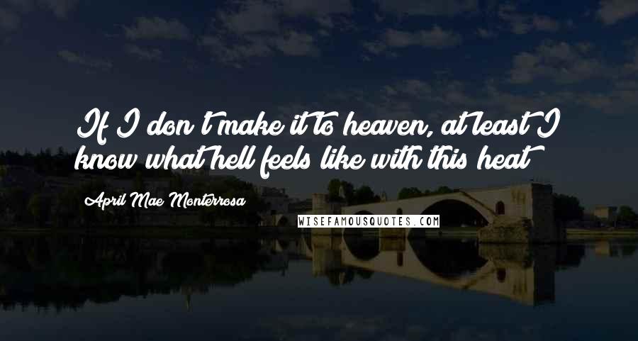 April Mae Monterrosa Quotes: If I don't make it to heaven, at least I know what hell feels like with this heat!