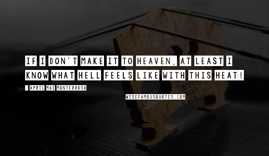 April Mae Monterrosa Quotes: If I don't make it to heaven, at least I know what hell feels like with this heat!