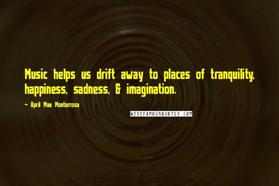 April Mae Monterrosa Quotes: Music helps us drift away to places of tranquility, happiness, sadness, & imagination.