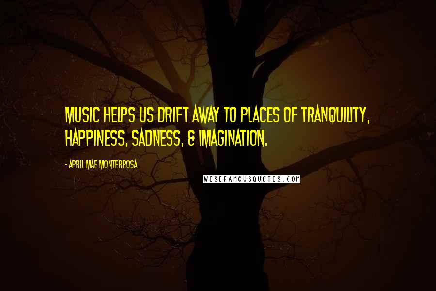 April Mae Monterrosa Quotes: Music helps us drift away to places of tranquility, happiness, sadness, & imagination.