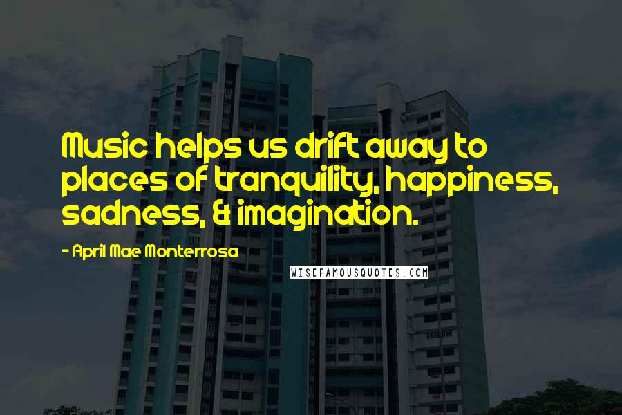 April Mae Monterrosa Quotes: Music helps us drift away to places of tranquility, happiness, sadness, & imagination.