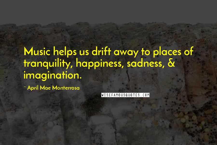 April Mae Monterrosa Quotes: Music helps us drift away to places of tranquility, happiness, sadness, & imagination.