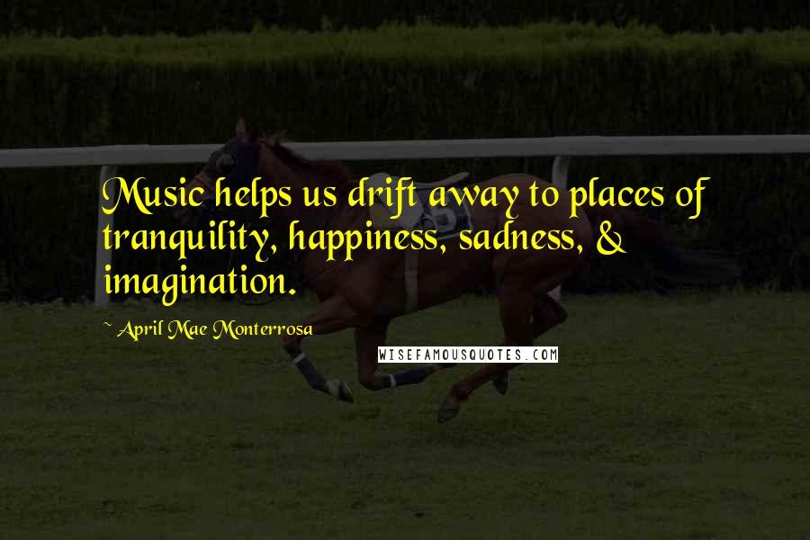 April Mae Monterrosa Quotes: Music helps us drift away to places of tranquility, happiness, sadness, & imagination.