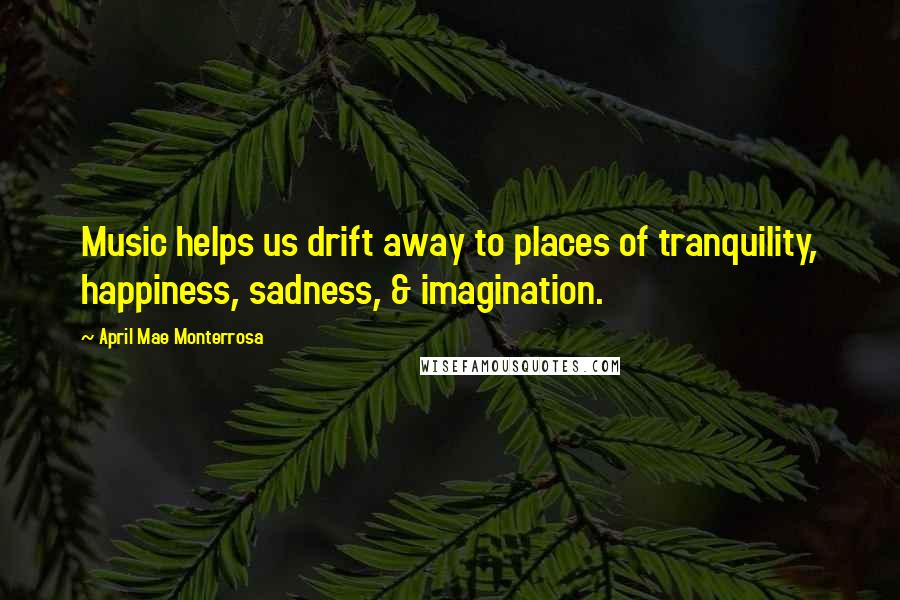 April Mae Monterrosa Quotes: Music helps us drift away to places of tranquility, happiness, sadness, & imagination.