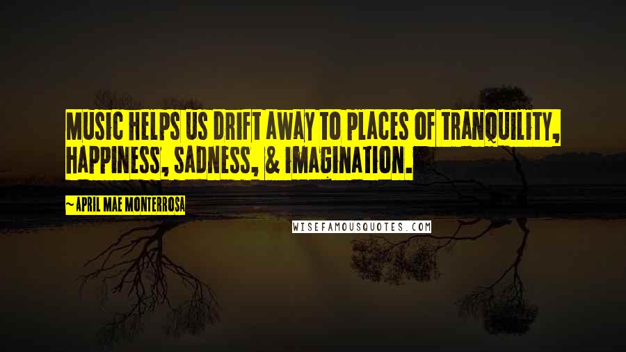 April Mae Monterrosa Quotes: Music helps us drift away to places of tranquility, happiness, sadness, & imagination.