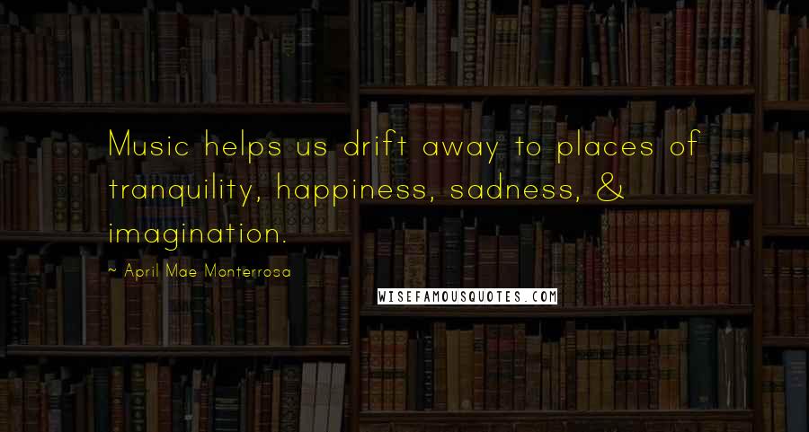April Mae Monterrosa Quotes: Music helps us drift away to places of tranquility, happiness, sadness, & imagination.