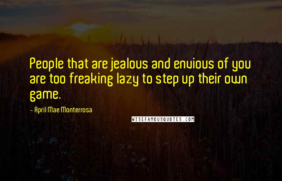 April Mae Monterrosa Quotes: People that are jealous and envious of you are too freaking lazy to step up their own game.