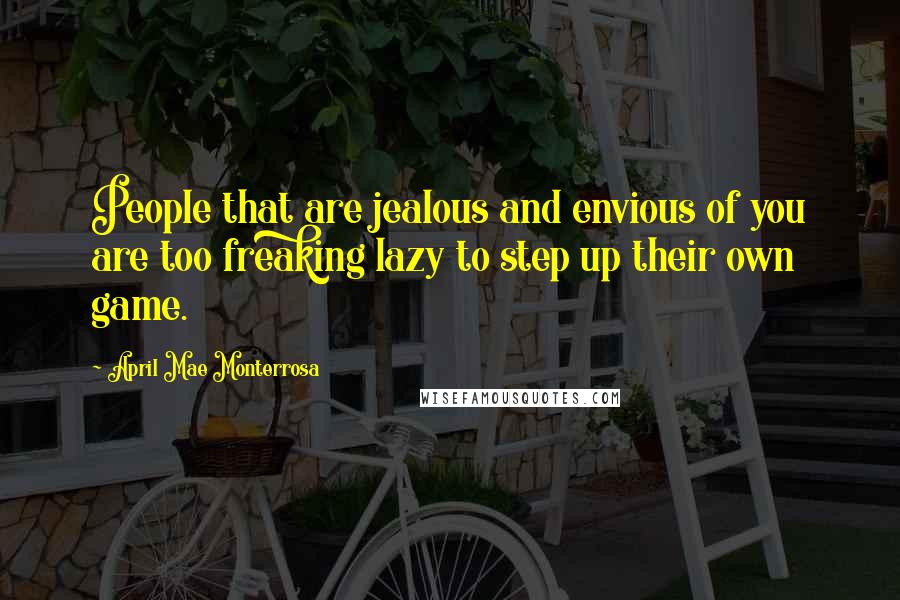 April Mae Monterrosa Quotes: People that are jealous and envious of you are too freaking lazy to step up their own game.