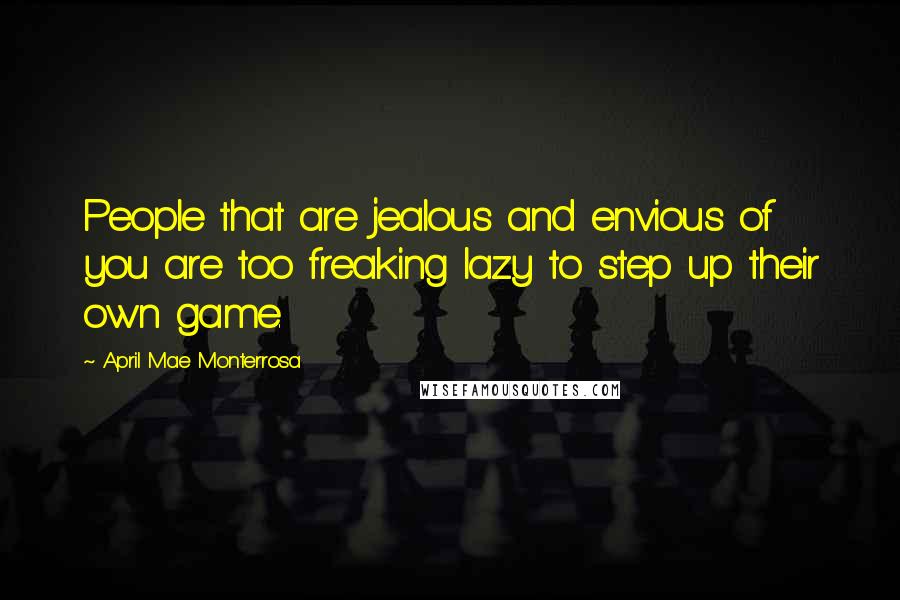 April Mae Monterrosa Quotes: People that are jealous and envious of you are too freaking lazy to step up their own game.