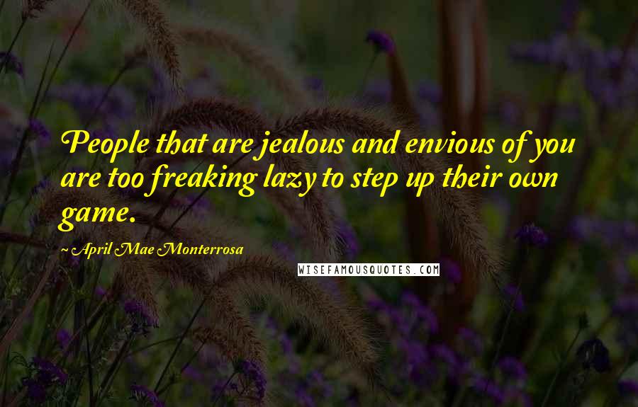 April Mae Monterrosa Quotes: People that are jealous and envious of you are too freaking lazy to step up their own game.