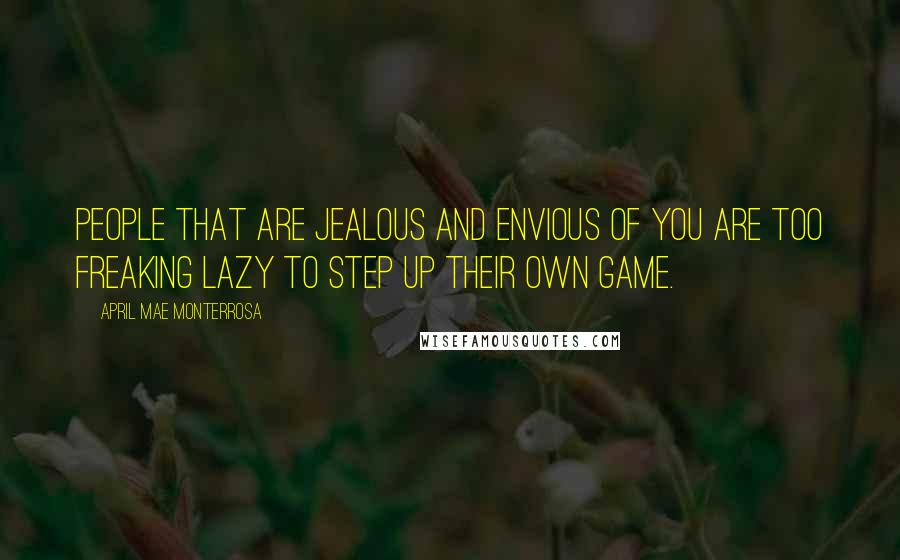 April Mae Monterrosa Quotes: People that are jealous and envious of you are too freaking lazy to step up their own game.