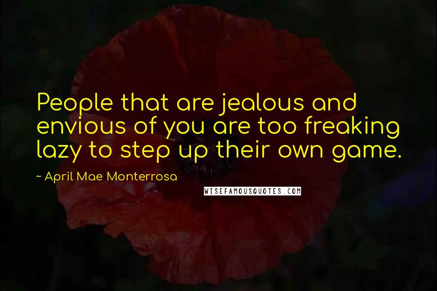 April Mae Monterrosa Quotes: People that are jealous and envious of you are too freaking lazy to step up their own game.