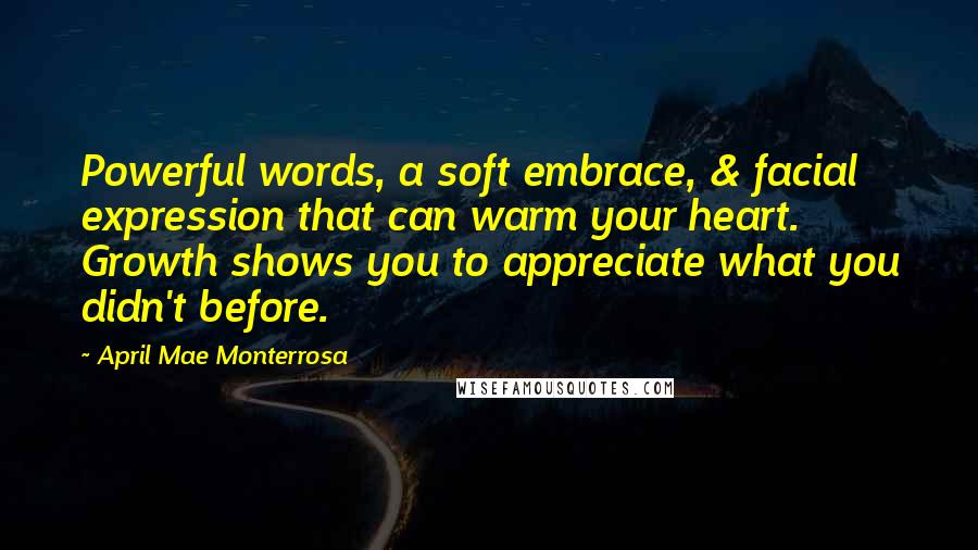 April Mae Monterrosa Quotes: Powerful words, a soft embrace, & facial expression that can warm your heart. Growth shows you to appreciate what you didn't before.