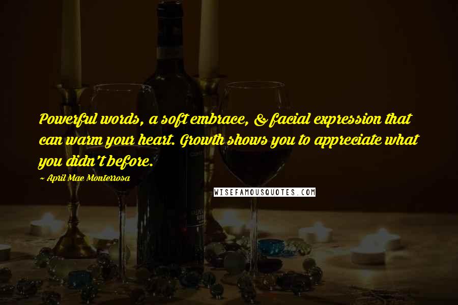 April Mae Monterrosa Quotes: Powerful words, a soft embrace, & facial expression that can warm your heart. Growth shows you to appreciate what you didn't before.