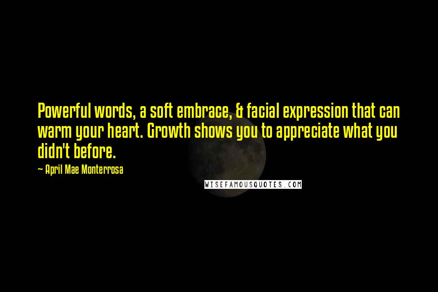 April Mae Monterrosa Quotes: Powerful words, a soft embrace, & facial expression that can warm your heart. Growth shows you to appreciate what you didn't before.