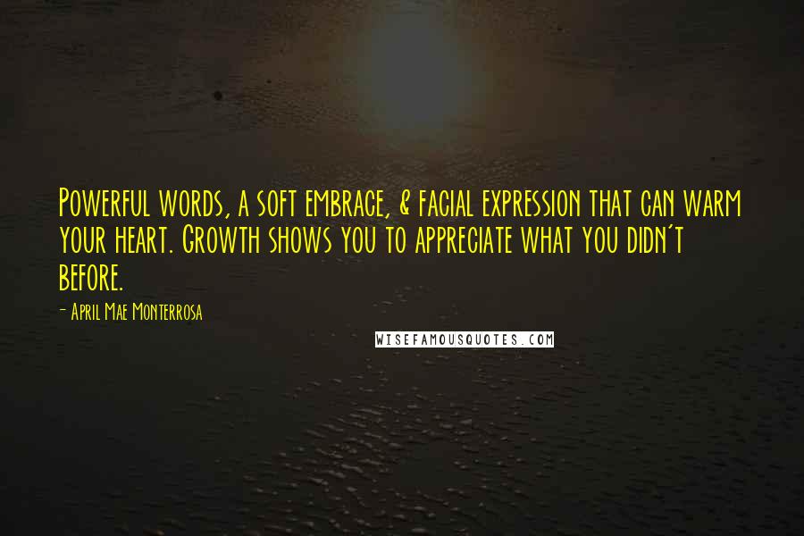 April Mae Monterrosa Quotes: Powerful words, a soft embrace, & facial expression that can warm your heart. Growth shows you to appreciate what you didn't before.