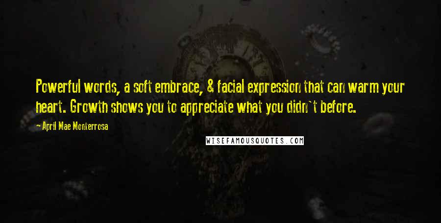 April Mae Monterrosa Quotes: Powerful words, a soft embrace, & facial expression that can warm your heart. Growth shows you to appreciate what you didn't before.