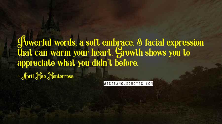 April Mae Monterrosa Quotes: Powerful words, a soft embrace, & facial expression that can warm your heart. Growth shows you to appreciate what you didn't before.