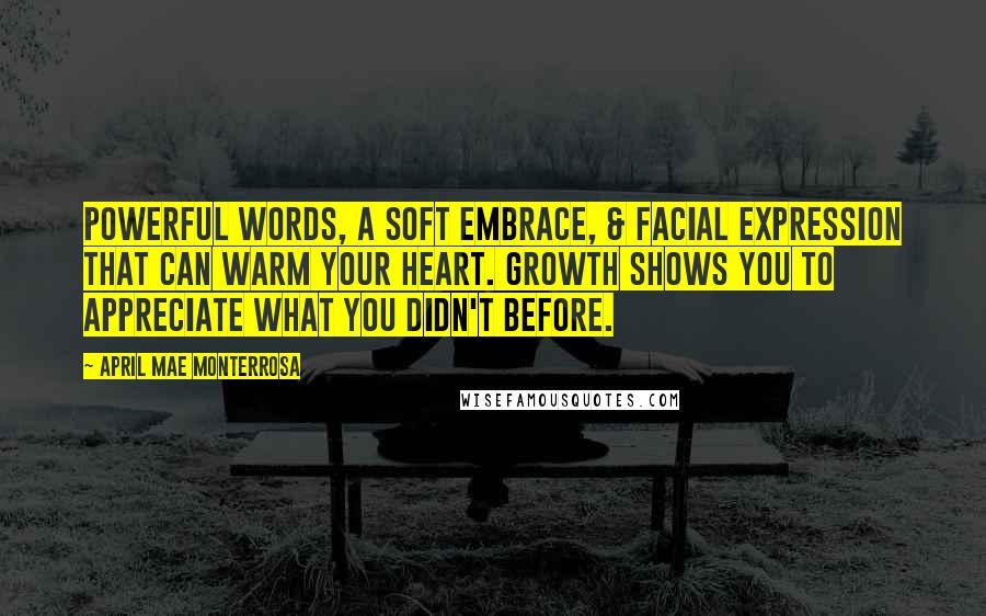 April Mae Monterrosa Quotes: Powerful words, a soft embrace, & facial expression that can warm your heart. Growth shows you to appreciate what you didn't before.