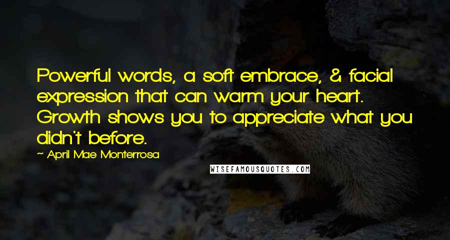 April Mae Monterrosa Quotes: Powerful words, a soft embrace, & facial expression that can warm your heart. Growth shows you to appreciate what you didn't before.