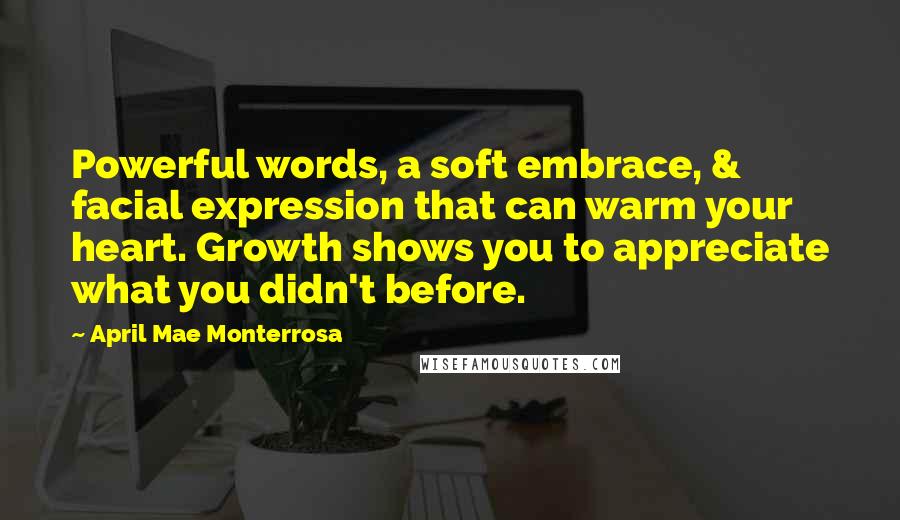 April Mae Monterrosa Quotes: Powerful words, a soft embrace, & facial expression that can warm your heart. Growth shows you to appreciate what you didn't before.