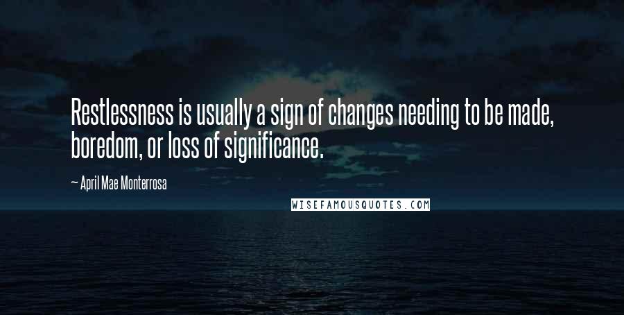 April Mae Monterrosa Quotes: Restlessness is usually a sign of changes needing to be made, boredom, or loss of significance.